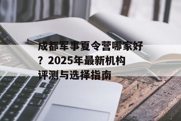 成都军事夏令营哪家好？2025年最新机构评测与选择指南-第1张图片-
