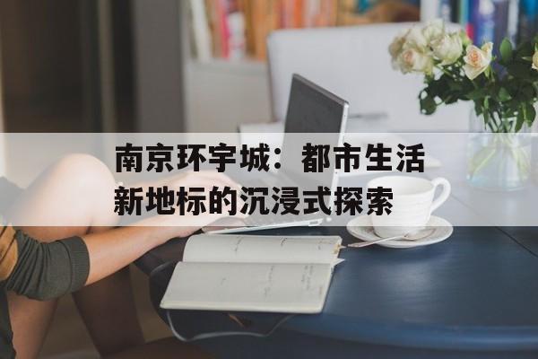 南京环宇城：都市生活新地标的沉浸式探索-第1张图片-