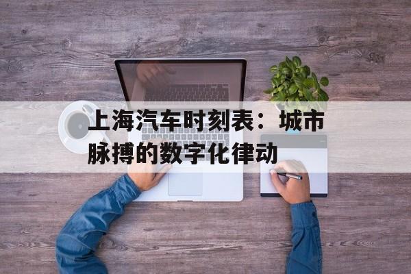 上海汽车时刻表：城市脉搏的数字化律动-第1张图片-