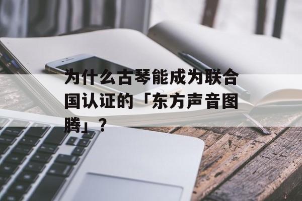 为什么古琴能成为联合国认证的「东方声音图腾」？-第1张图片-