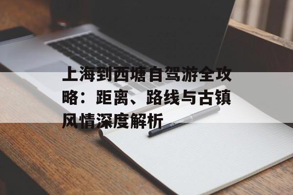 上海到西塘自驾游全攻略：距离、路线与古镇风情深度解析-第1张图片-