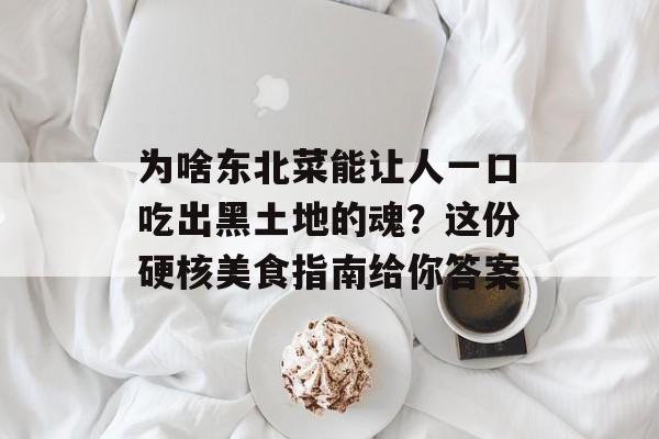 为啥东北菜能让人一口吃出黑土地的魂？这份硬核美食指南给你答案-第1张图片-