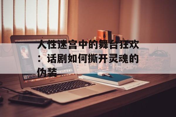 人性迷宫中的舞台狂欢：话剧如何撕开灵魂的伪装-第1张图片-