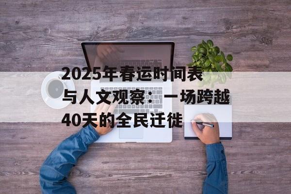 2025年春运时间表与人文观察：一场跨越40天的全民迁徙-第1张图片-