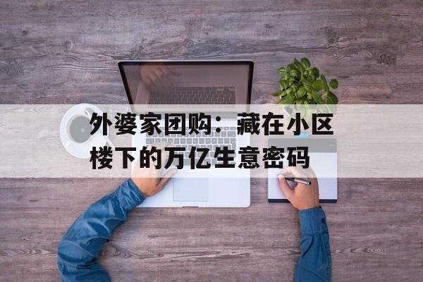 外婆家团购：藏在小区楼下的万亿生意密码-第1张图片-