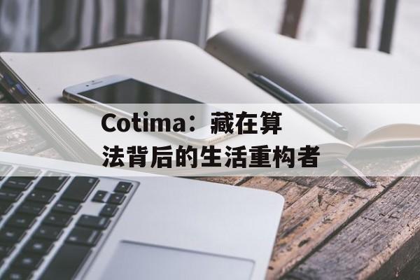 Cotima：藏在算法背后的生活重构者-第1张图片-