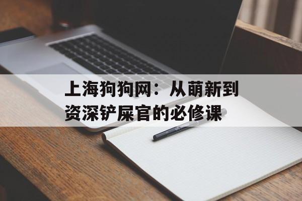 上海狗狗网：从萌新到资深铲屎官的必修课-第1张图片-