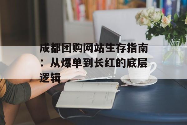 成都团购网站生存指南：从爆单到长红的底层逻辑-第1张图片-