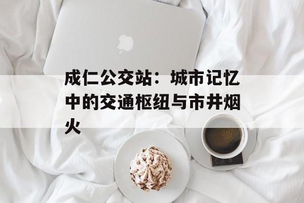 成仁公交站：城市记忆中的交通枢纽与市井烟火-第1张图片-