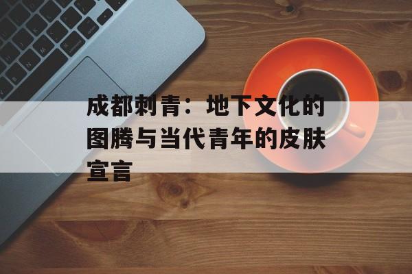 成都刺青：地下文化的图腾与当代青年的皮肤宣言-第1张图片-