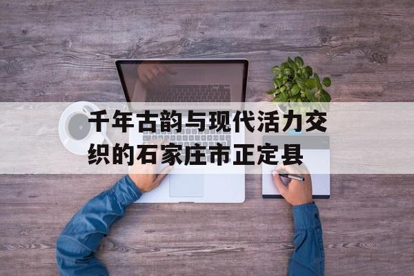 千年古韵与现代活力交织的石家庄市正定县-第1张图片-