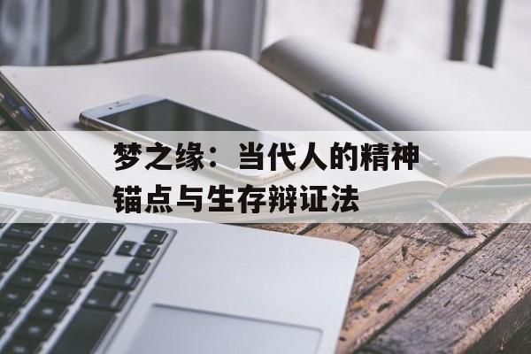 梦之缘：当代人的精神锚点与生存辩证法-第1张图片-
