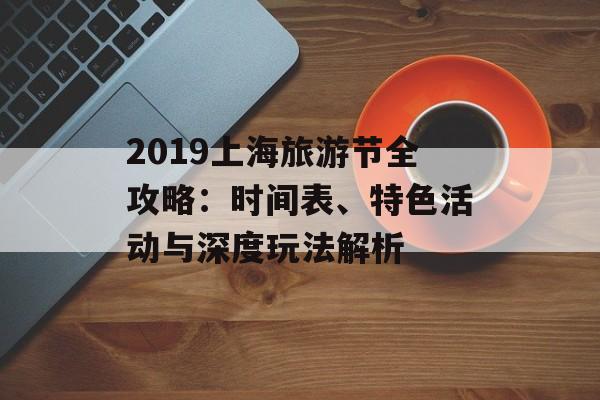 2019上海旅游节全攻略：时间表、特色活动与深度玩法解析-第1张图片-