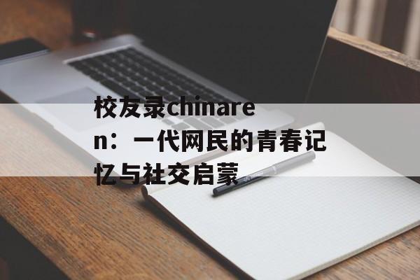 校友录chinaren：一代网民的青春记忆与社交启蒙-第1张图片-