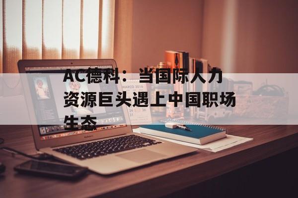 AC德科：当国际人力资源巨头遇上中国职场生态-第1张图片-