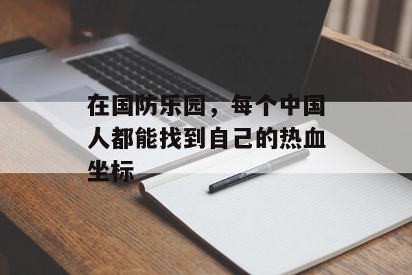 在国防乐园，每个中国人都能找到自己的热血坐标-第1张图片-