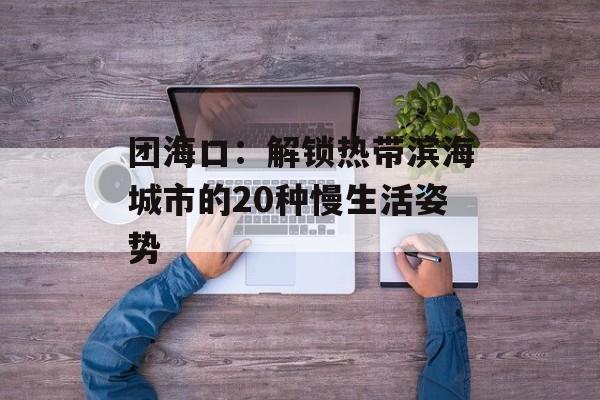 团海口：解锁热带滨海城市的20种慢生活姿势-第1张图片-