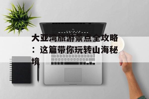 大亚湾旅游景点全攻略：这篇带你玩转山海秘境-第1张图片-