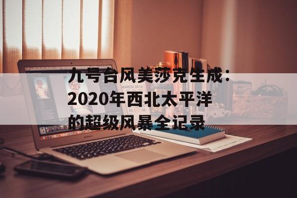 九号台风美莎克生成：2020年西北太平洋的超级风暴全记录-第1张图片-