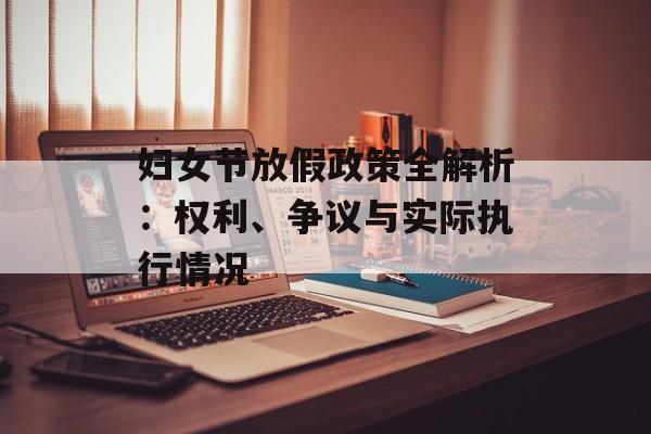 妇女节放假政策全解析：权利、争议与实际执行情况-第1张图片-