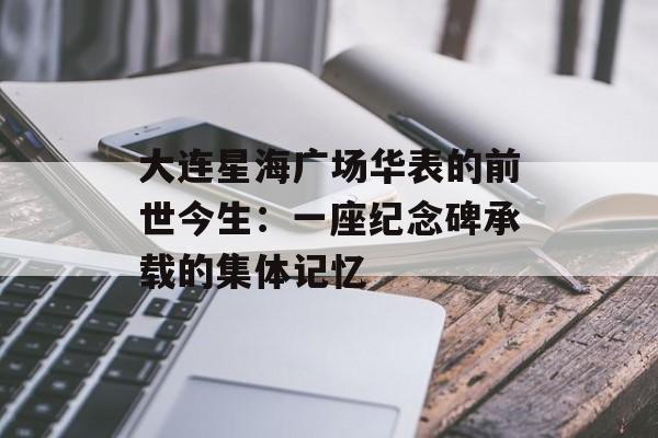 大连星海广场华表的前世今生：一座纪念碑承载的集体记忆-第1张图片-