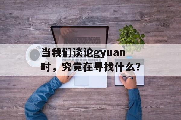 当我们谈论gyuan时，究竟在寻找什么？-第1张图片-