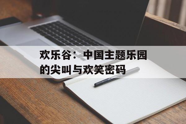 欢乐谷：中国主题乐园的尖叫与欢笑密码-第1张图片-