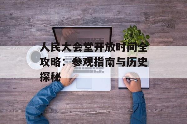 人民大会堂开放时间全攻略：参观指南与历史探秘-第1张图片-