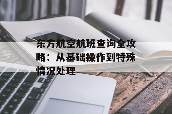 东方航空航班查询全攻略：从基础操作到特殊情况处理-第1张图片-