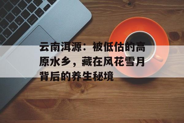 云南洱源：被低估的高原水乡，藏在风花雪月背后的养生秘境-第1张图片-