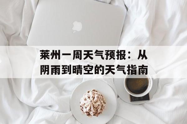 莱州一周天气预报：从阴雨到晴空的天气指南-第1张图片-
