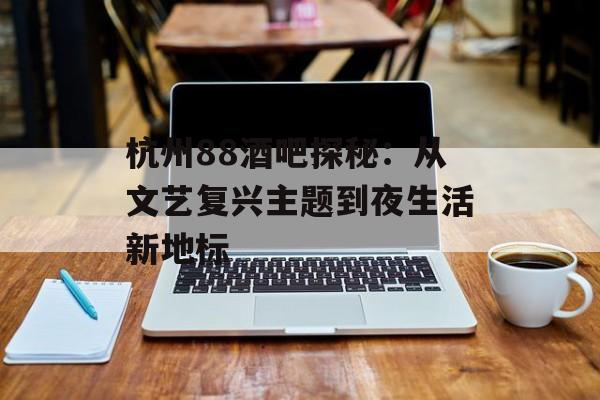 杭州88酒吧探秘：从文艺复兴主题到夜生活新地标-第1张图片-