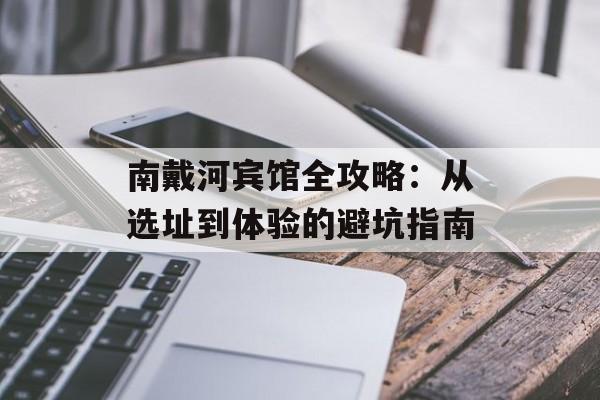 南戴河宾馆全攻略：从选址到体验的避坑指南-第1张图片-