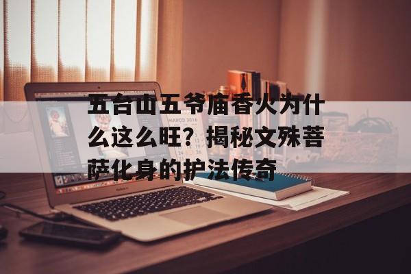 五台山五爷庙香火为什么这么旺？揭秘文殊菩萨化身的护法传奇-第1张图片-