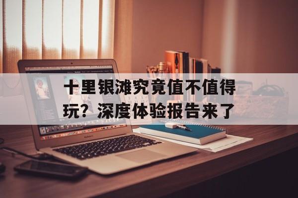 十里银滩究竟值不值得玩？深度体验报告来了-第1张图片-