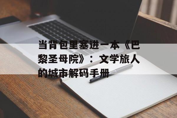 当背包里塞进一本《巴黎圣母院》：文学旅人的城市解码手册-第1张图片-
