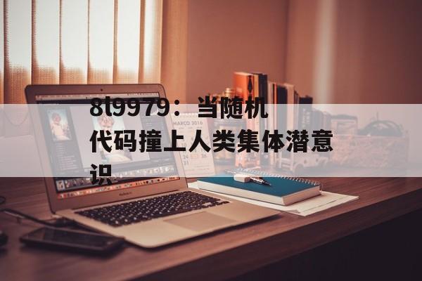 8l9979：当随机代码撞上人类集体潜意识-第1张图片-