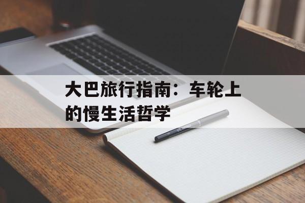 大巴旅行指南：车轮上的慢生活哲学-第1张图片-