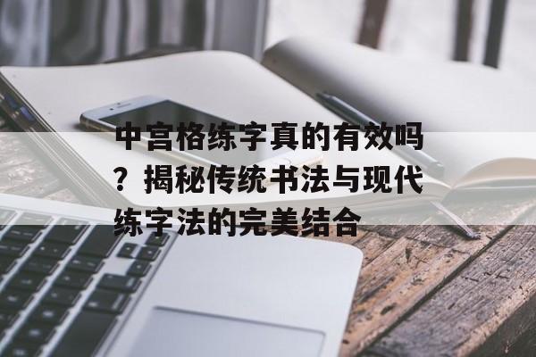 中宫格练字真的有效吗？揭秘传统书法与现代练字法的完美结合-第1张图片-
