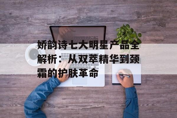 娇韵诗七大明星产品全解析：从双萃精华到颈霜的护肤革命-第1张图片-