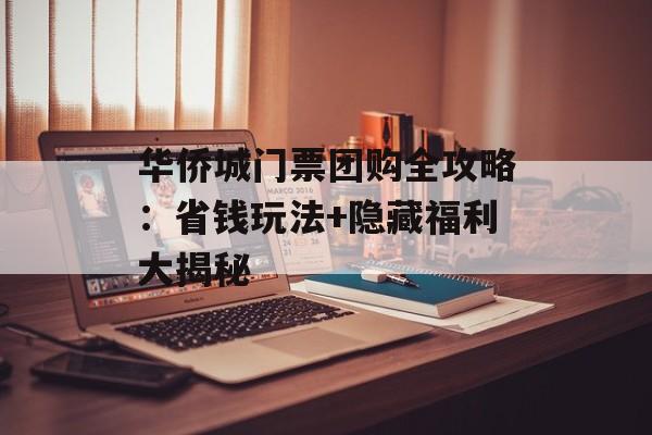华侨城门票团购全攻略：省钱玩法+隐藏福利大揭秘-第1张图片-
