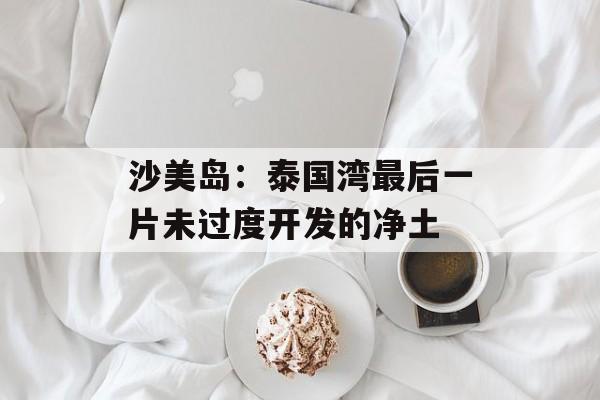 沙美岛：泰国湾最后一片未过度开发的净土-第1张图片-