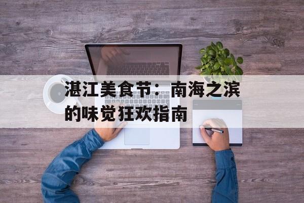 湛江美食节：南海之滨的味觉狂欢指南-第1张图片-