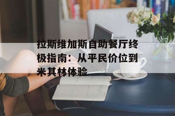 拉斯维加斯自助餐厅终极指南：从平民价位到米其林体验-第1张图片-