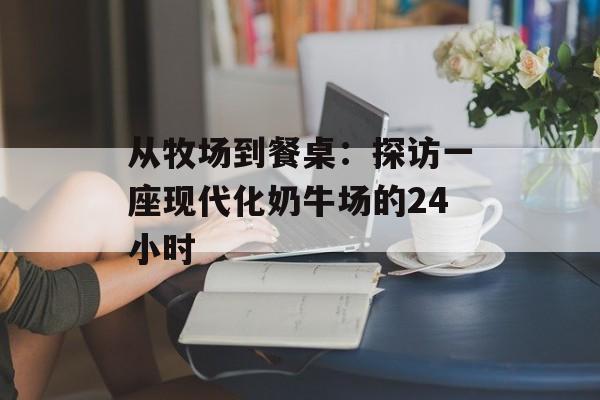 从牧场到餐桌：探访一座现代化奶牛场的24小时-第1张图片-