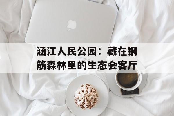 涵江人民公园：藏在钢筋森林里的生态会客厅-第1张图片-