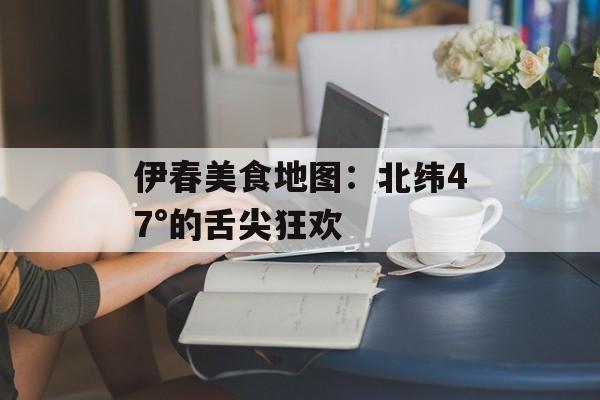 伊春美食地图：北纬47°的舌尖狂欢-第1张图片-