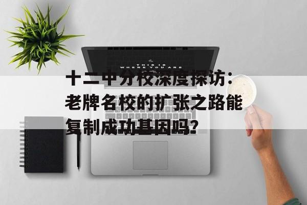 十二中分校深度探访：老牌名校的扩张之路能复制成功基因吗？-第1张图片-