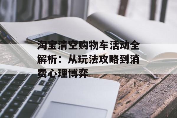 淘宝清空购物车活动全解析：从玩法攻略到消费心理博弈-第1张图片-