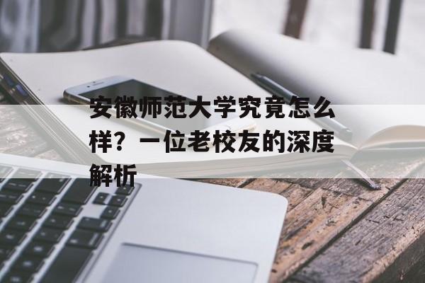 安徽师范大学究竟怎么样？一位老校友的深度解析-第1张图片-